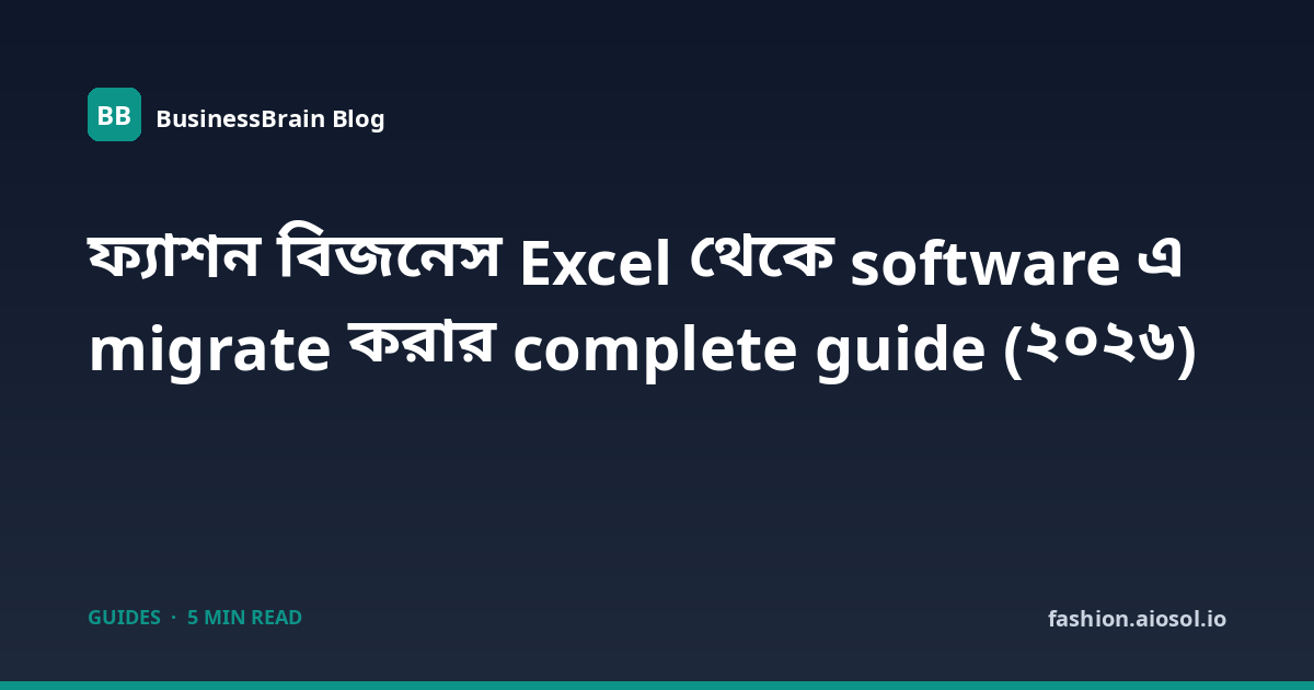 ফ্যাশন বিজনেস Excel থেকে software এ migrate করার complete guide (২০২৬)