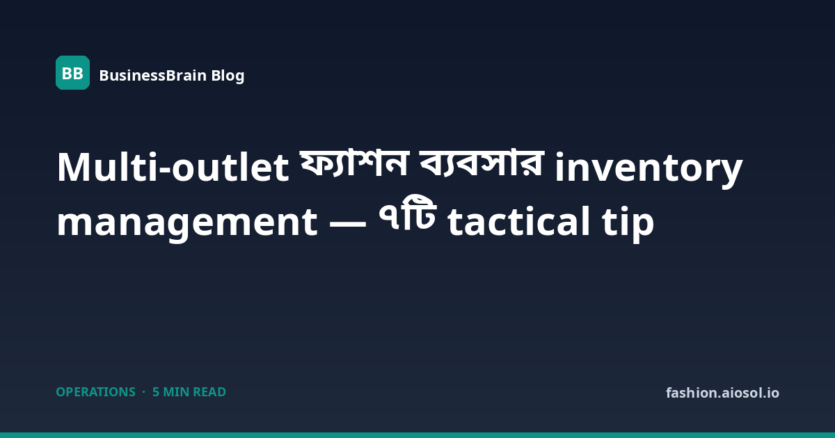 Multi-outlet ফ্যাশন ব্যবসার inventory management — ৭টি tactical tip