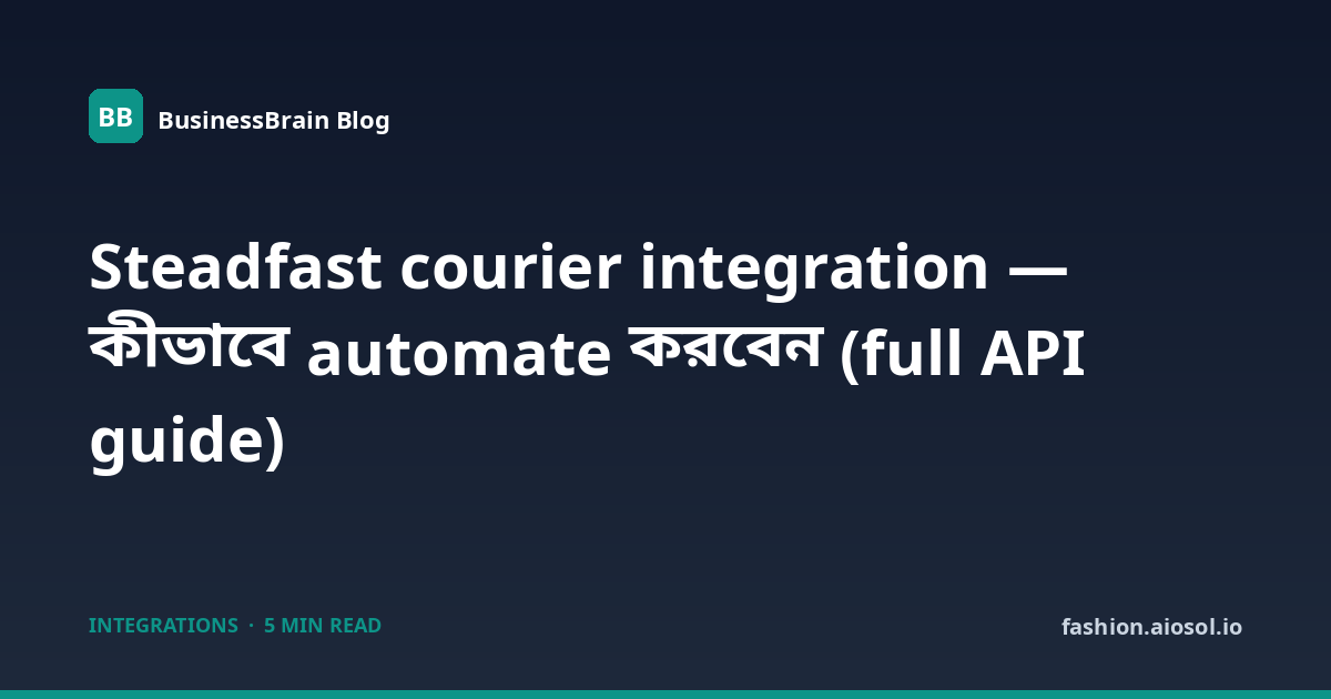 Steadfast courier integration — কীভাবে automate করবেন (full API guide)