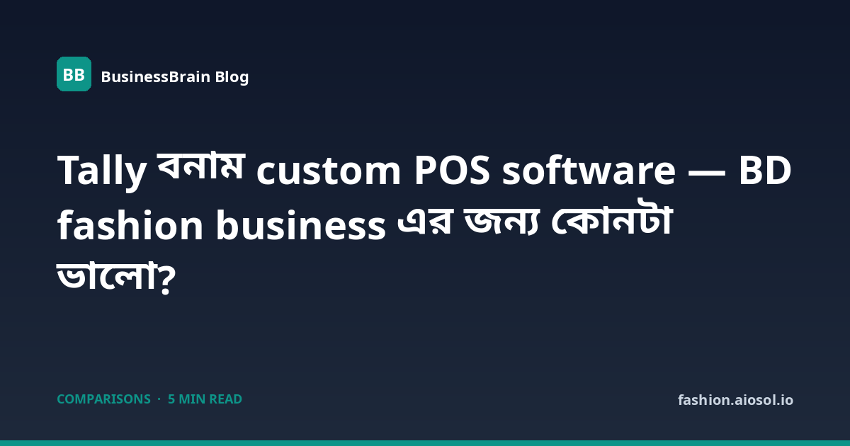 Tally বনাম custom POS software — BD fashion business এর জন্য কোনটা ভালো?